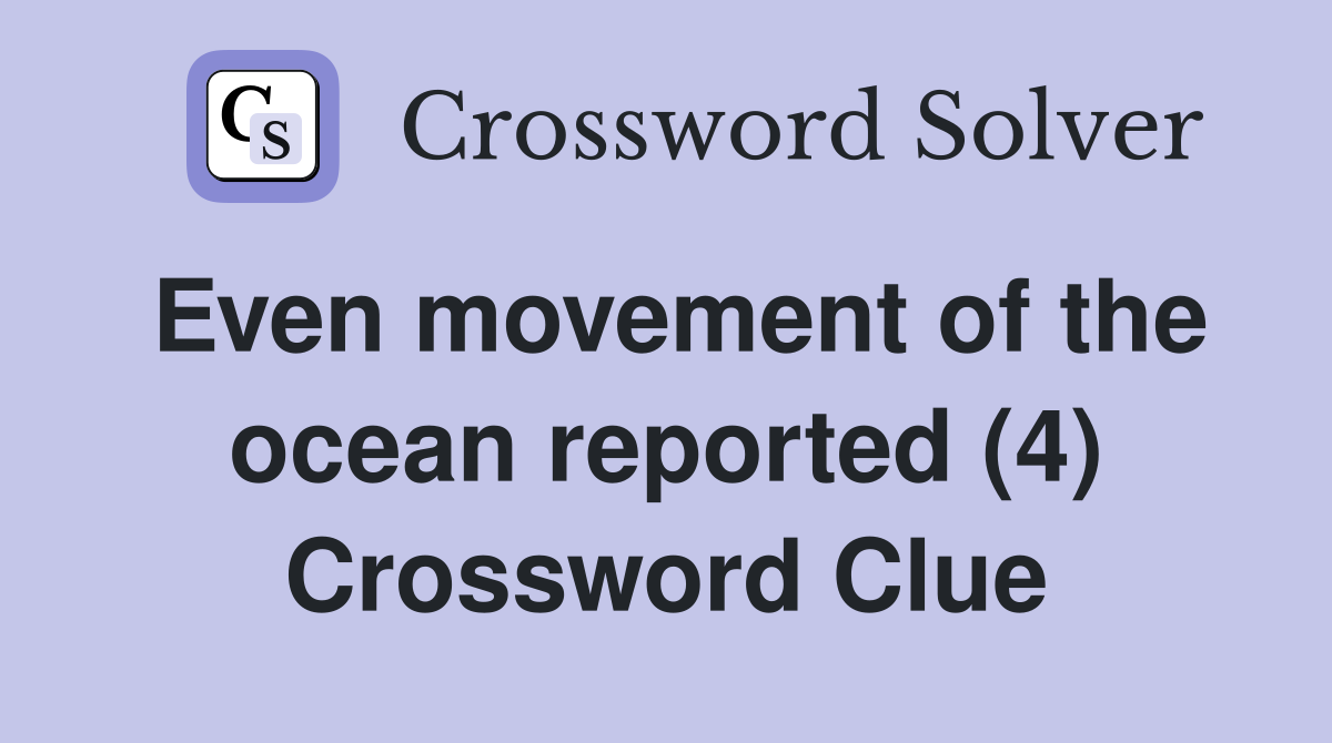 Even movement of the ocean reported (4) Crossword Clue