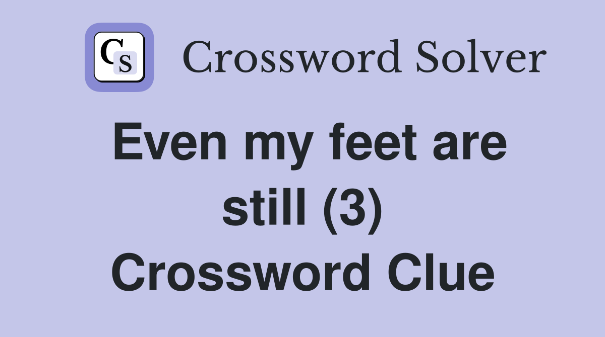 Even my feet are still (3) Crossword Clue