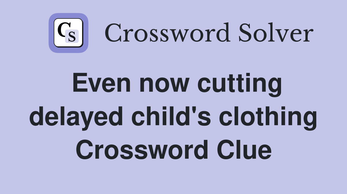 Even now cutting delayed child's clothing Crossword Clue