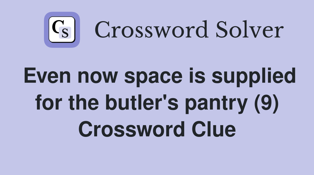 Even now space is supplied for the butler's pantry (9) Crossword Clue