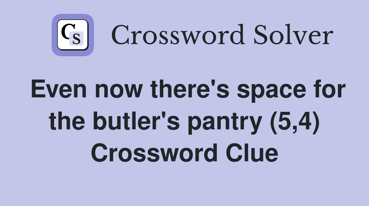 Even now there's space for the butler's pantry (5,4) Crossword Clue