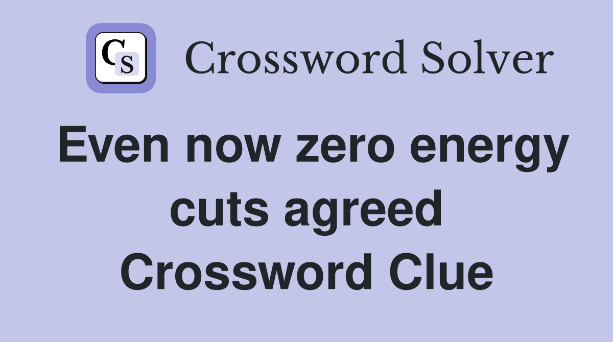 Even now zero energy cuts agreed Crossword Clue