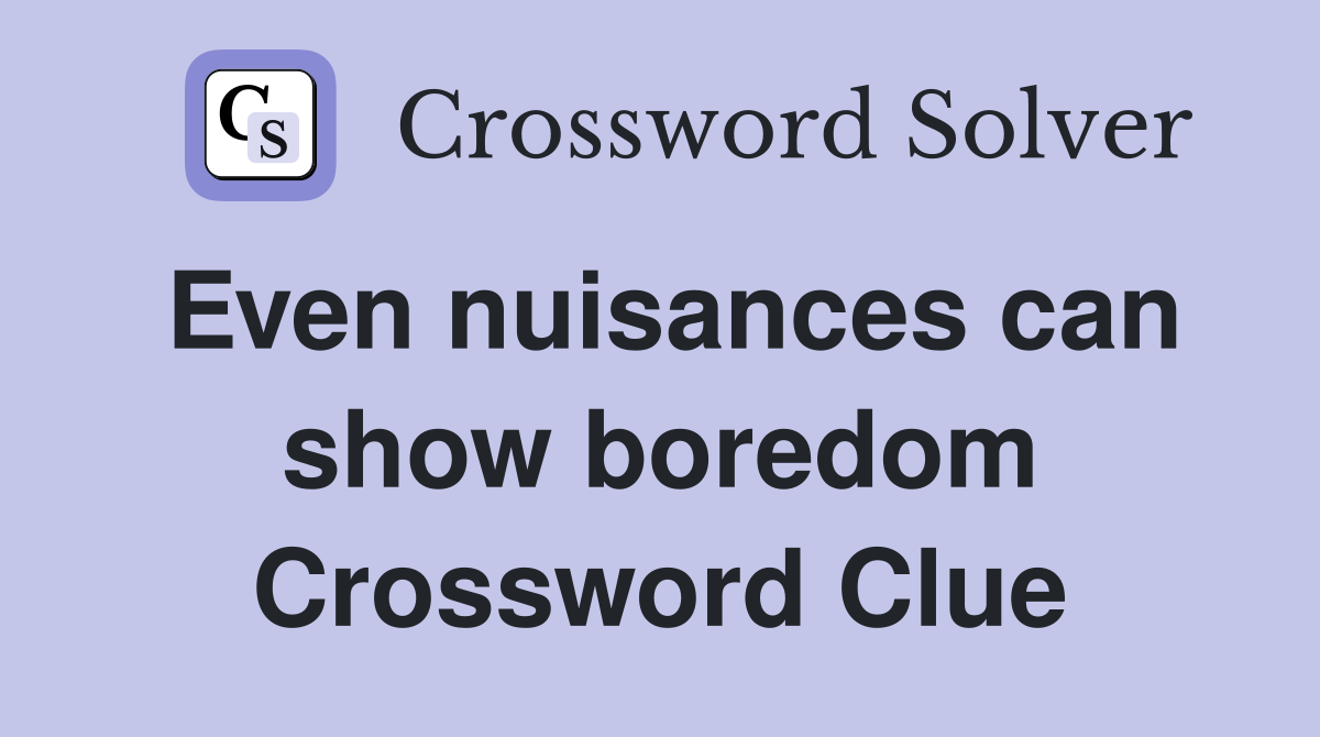 Even nuisances can show boredom Crossword Clue