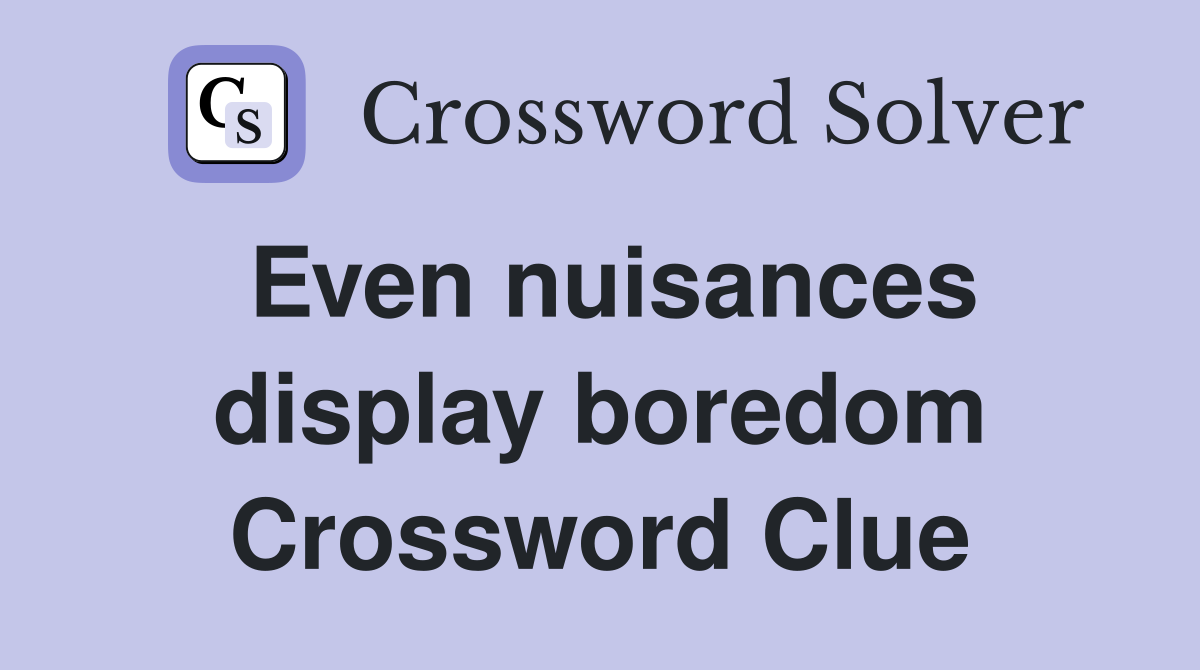 Even nuisances display boredom Crossword Clue