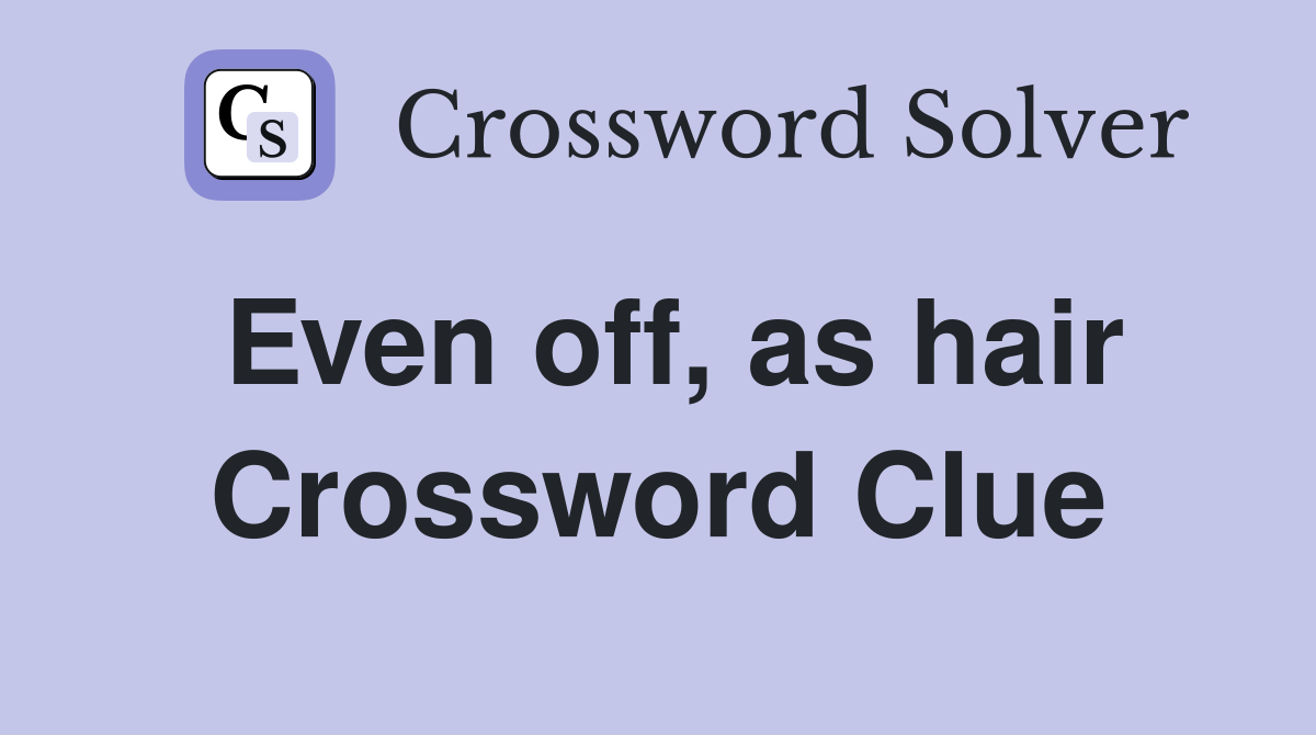 Even off, as hair Crossword Clue