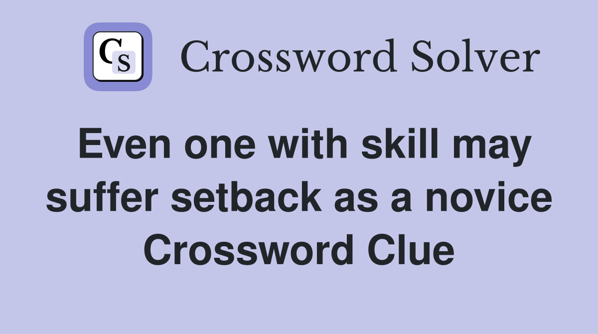 Even one with skill may suffer setback as a novice Crossword Clue