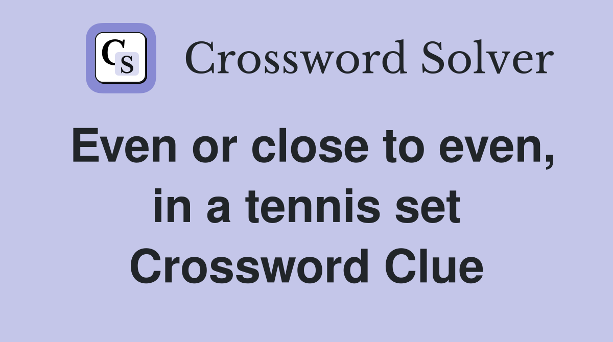 Even or close to even, in a tennis set Crossword Clue