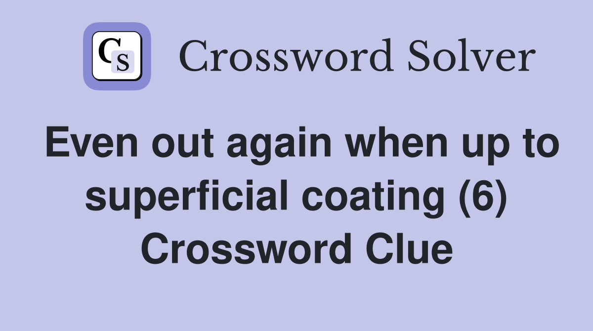 Even out again when up to superficial coating (6) Crossword Clue