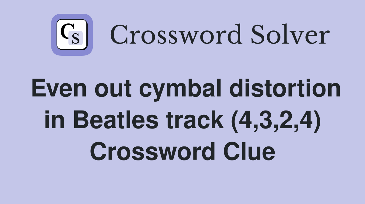 Even out cymbal distortion in Beatles track (4,3,2,4) Crossword Clue