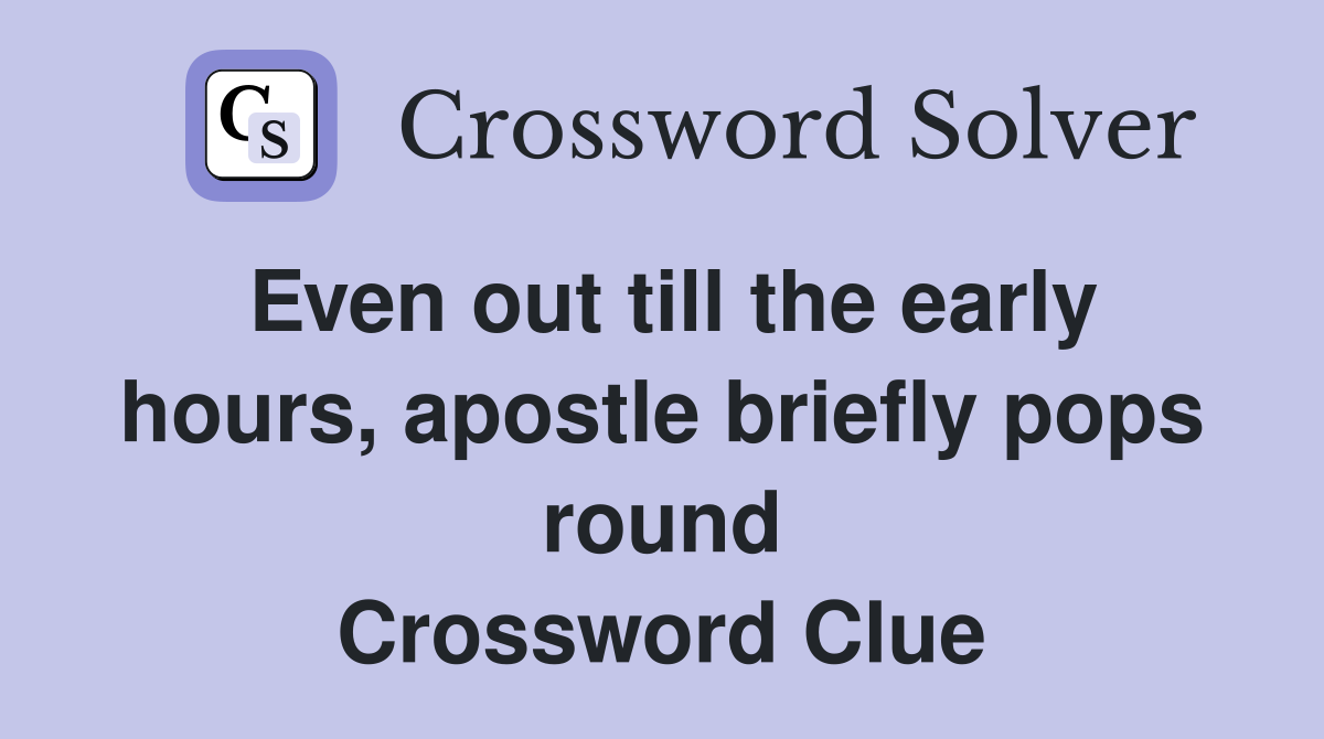 Even out till the early hours, apostle briefly pops round Crossword Clue