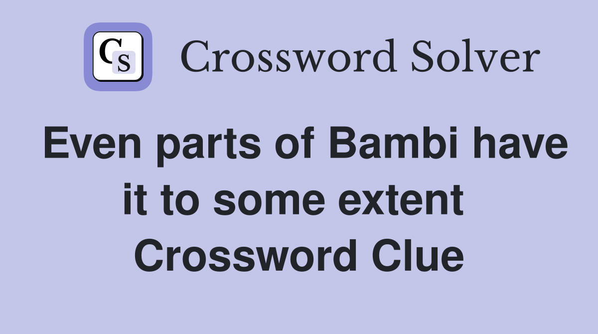 Even parts of Bambi have it to some extent  Crossword Clue