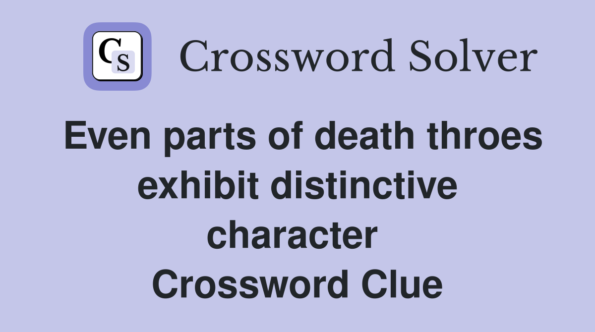 Even parts of death throes exhibit distinctive character  Crossword Clue