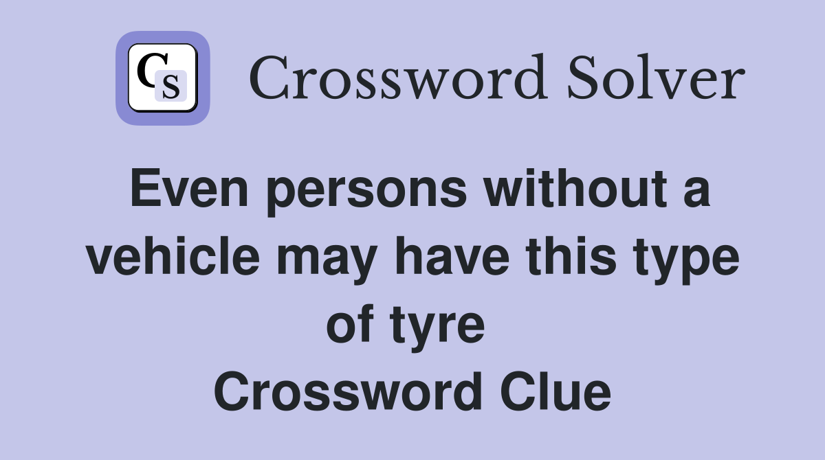 Even persons without a vehicle may have this type of tyre  Crossword Clue