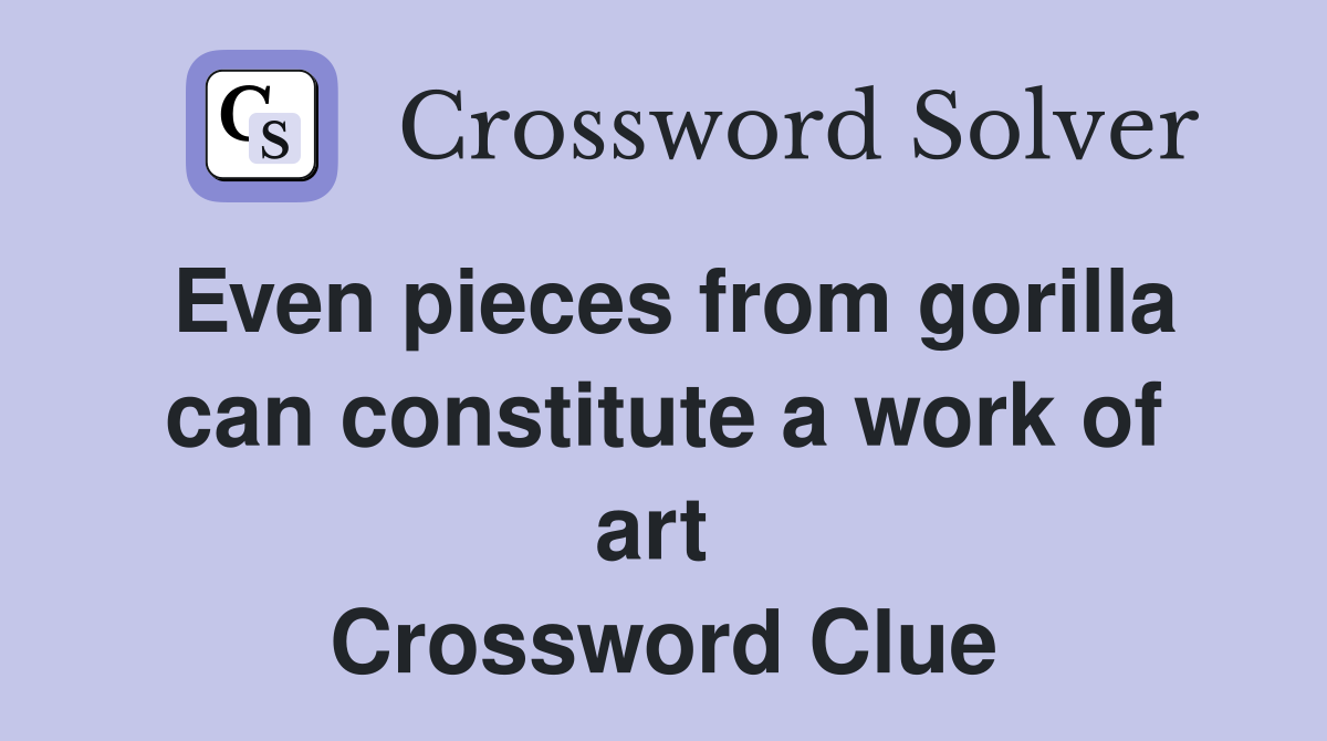Even pieces from gorilla can constitute a work of art  Crossword Clue