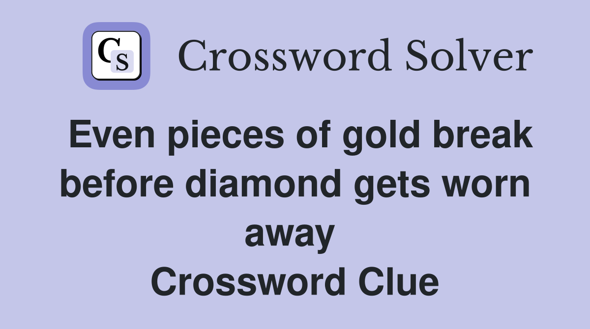 Even pieces of gold break before diamond gets worn away  Crossword Clue