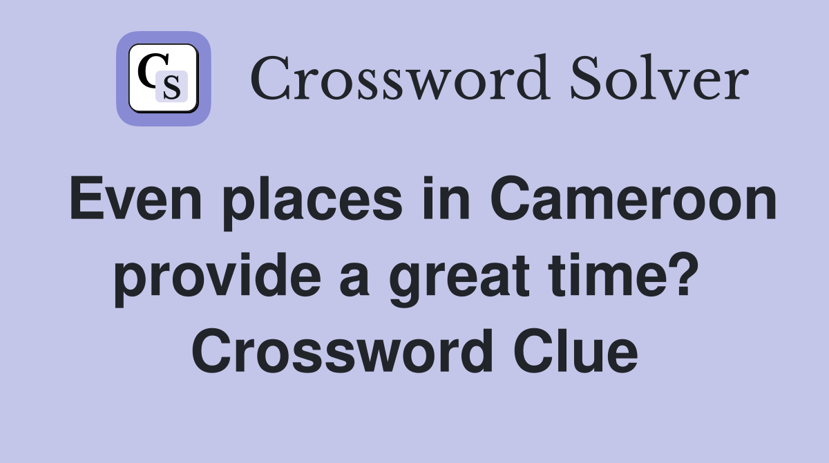 Even places in Cameroon provide a great time?  Crossword Clue