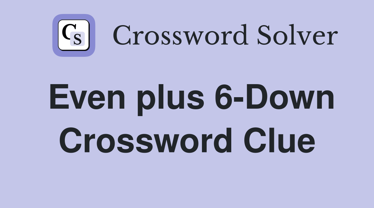Even plus 6-Down Crossword Clue