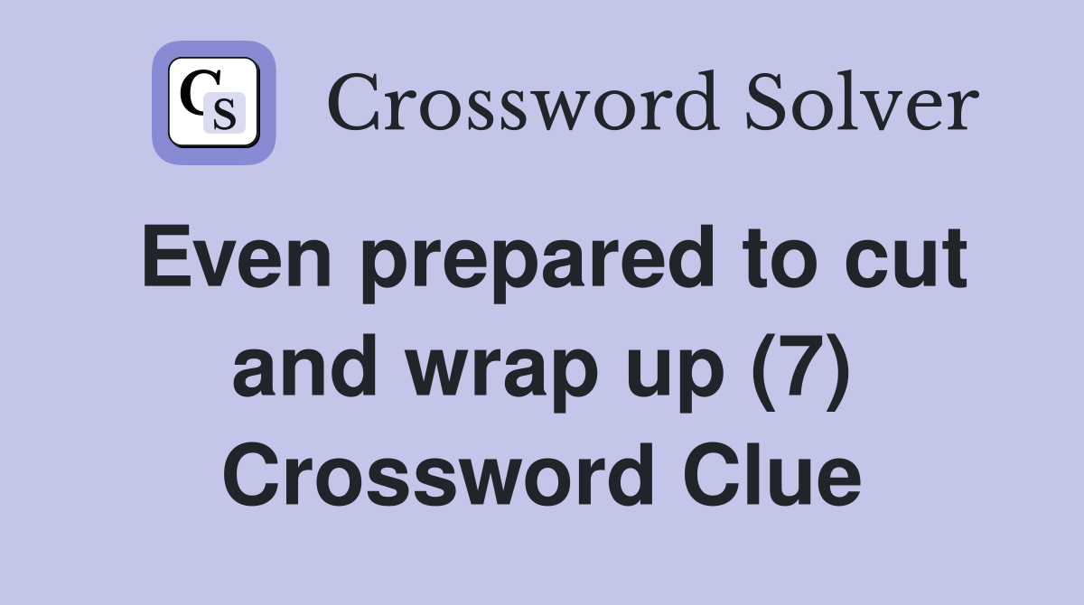 Even prepared to cut and wrap up (7) Crossword Clue