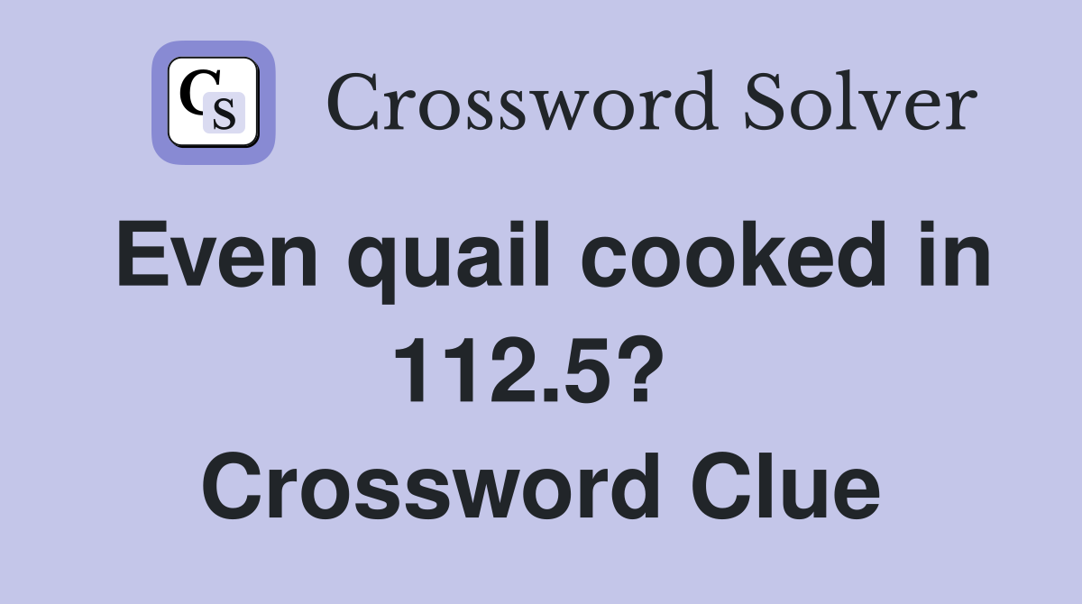 Even quail cooked in 112.5?  Crossword Clue