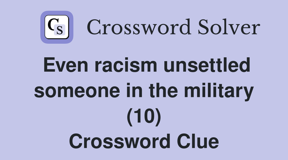 Even racism unsettled someone in the military (10) Crossword Clue