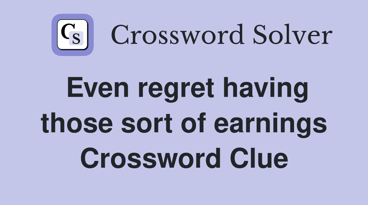 Even regret having those sort of earnings Crossword Clue
