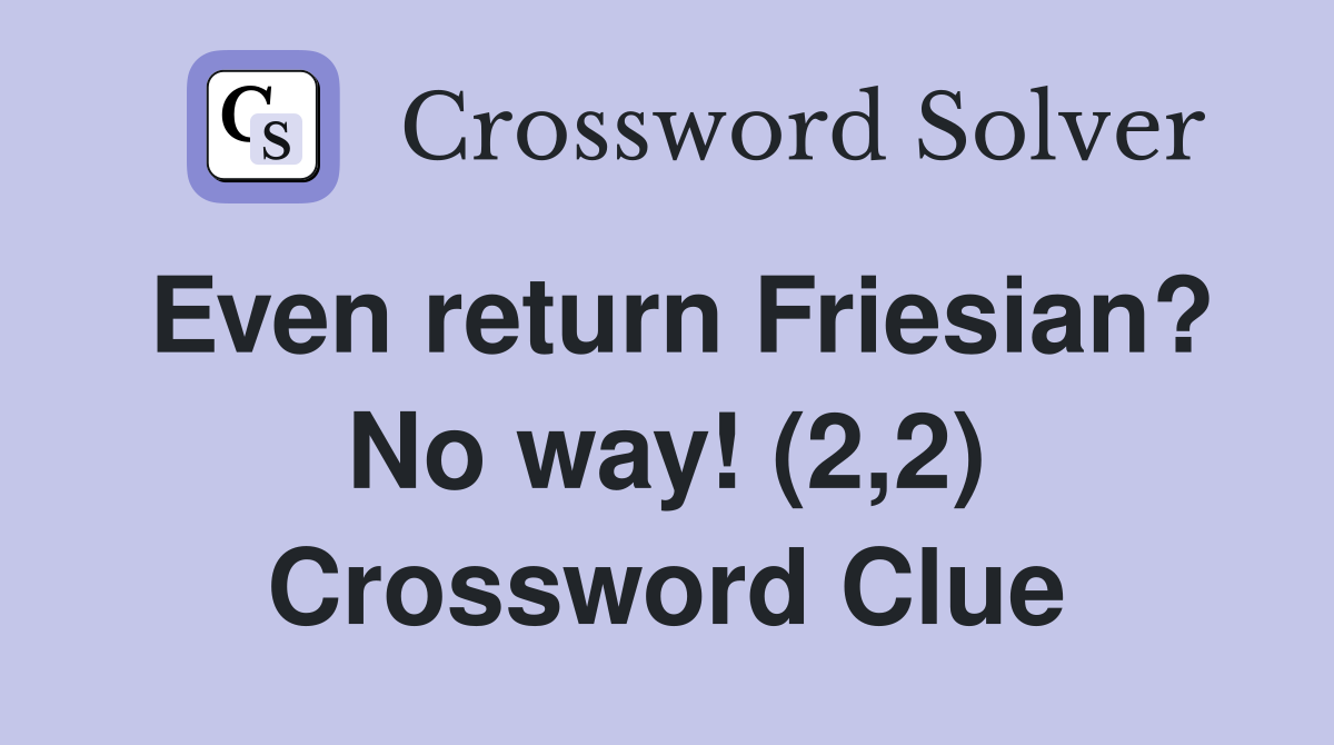 Even return Friesian? No way! (2,2) Crossword Clue