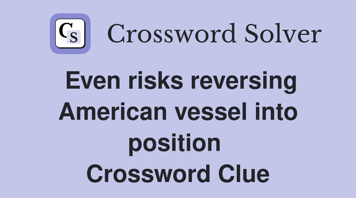 Even risks reversing American vessel into position  Crossword Clue