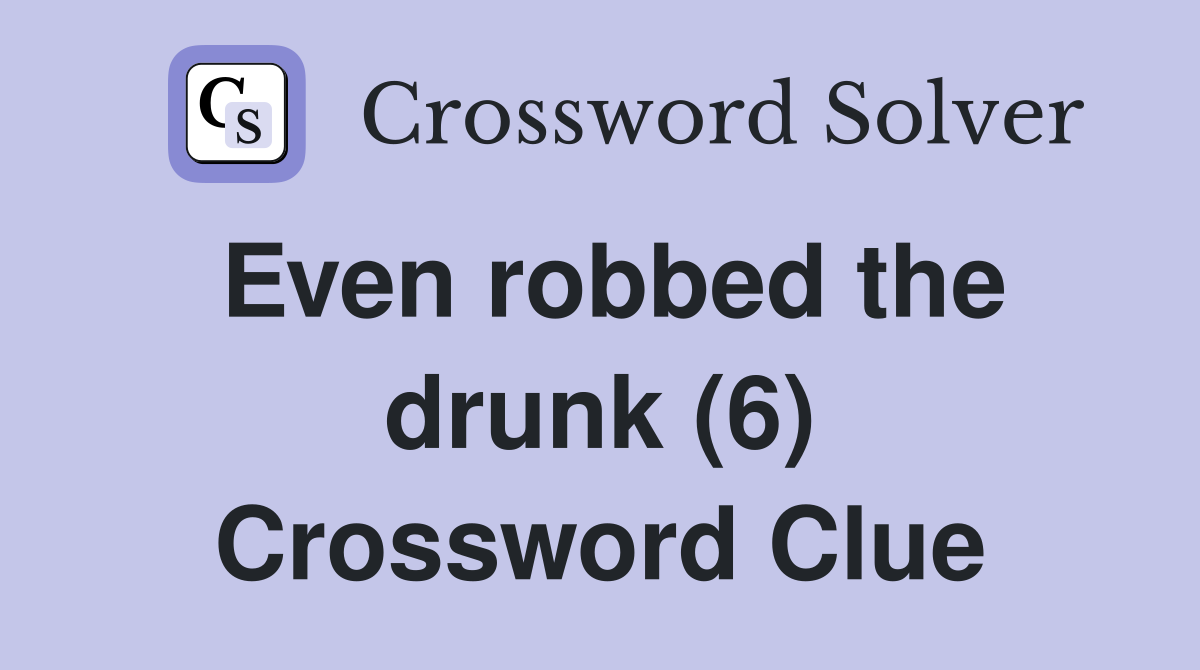 Even robbed the drunk (6) Crossword Clue