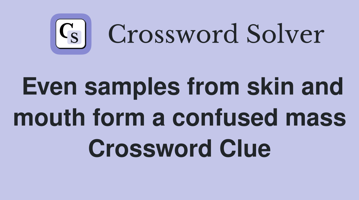 Even samples from skin and mouth form a confused mass Crossword Clue
