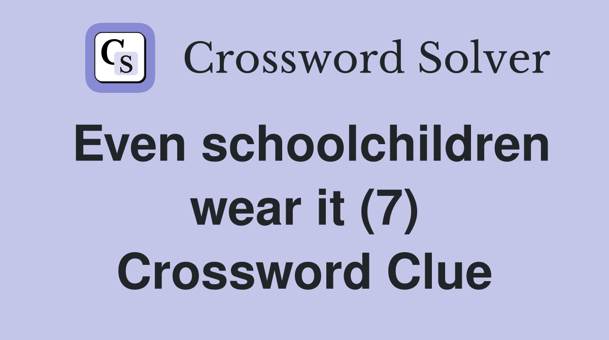 Even schoolchildren wear it (7) Crossword Clue