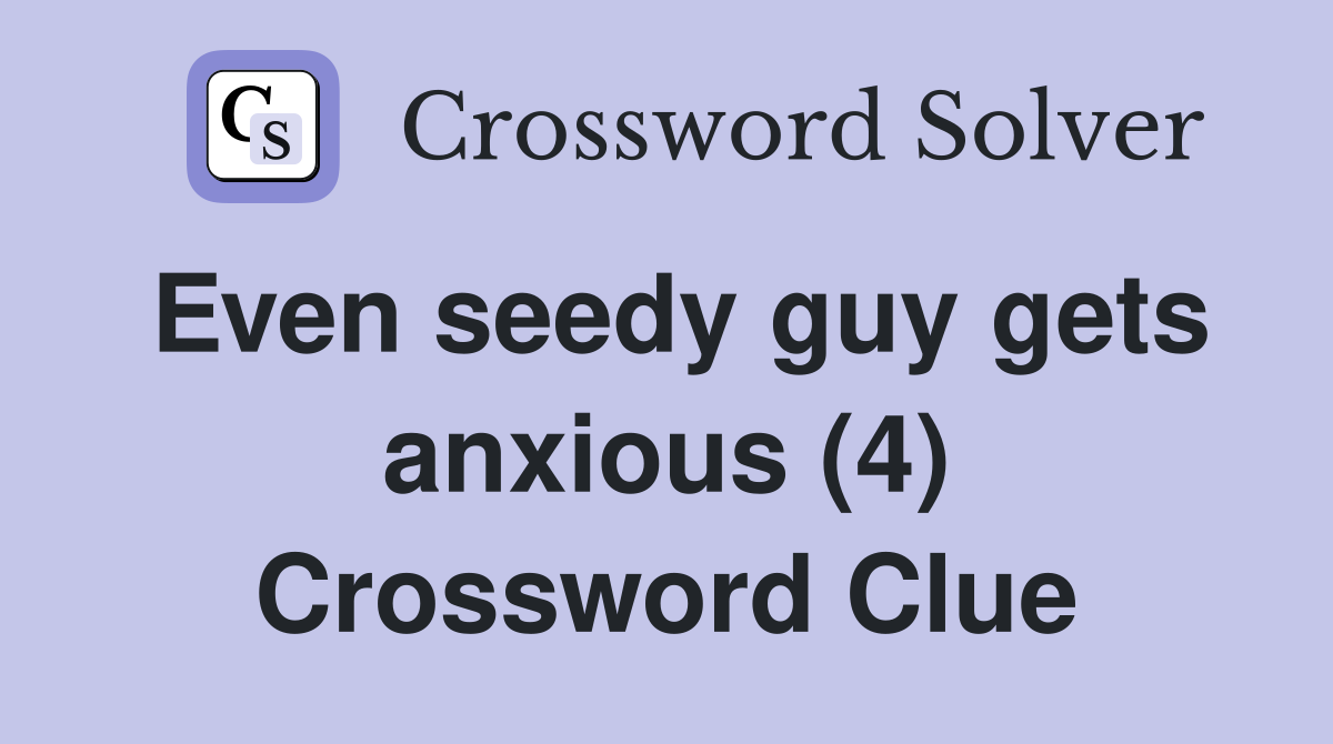 Even seedy guy gets anxious (4) Crossword Clue