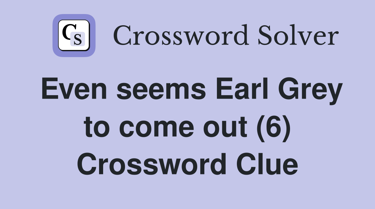 Even seems Earl Grey to come out (6) Crossword Clue
