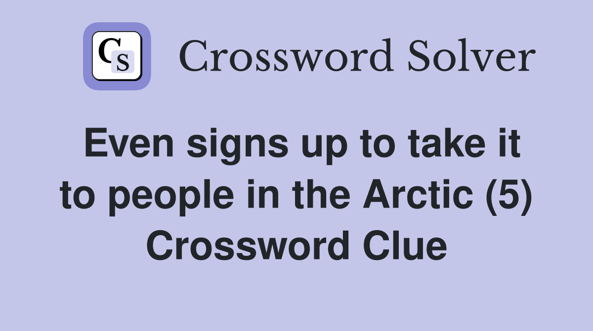 Even signs up to take it to people in the Arctic (5) Crossword Clue