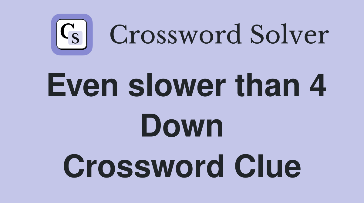Even slower than 4 Down Crossword Clue