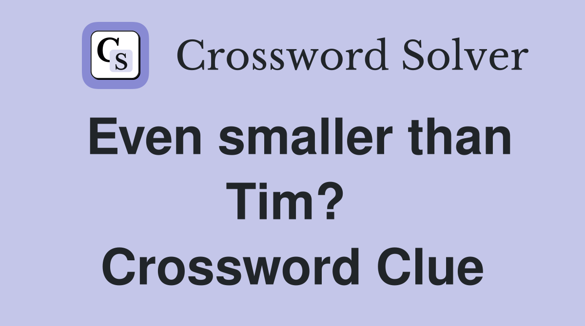 Even smaller than Tim?  Crossword Clue