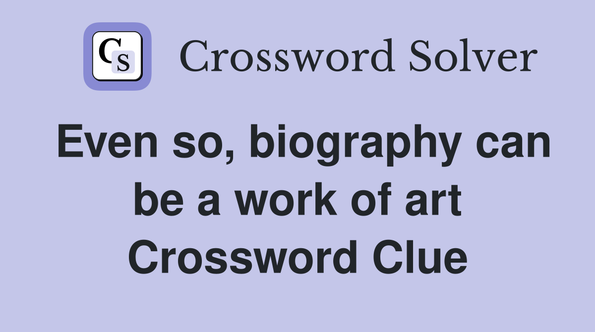 Even so, biography can be a work of art Crossword Clue
