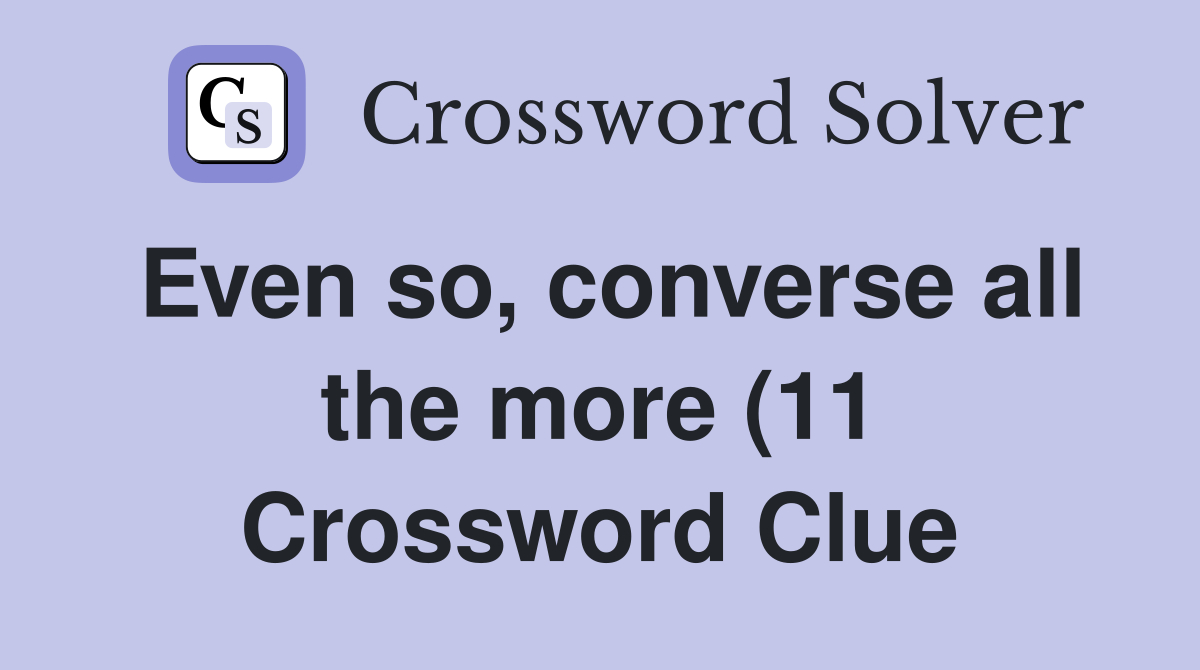 Even so converse all the more (11) Crossword Clue Answers Even so converse all the more (11) Crossword Clue Answers