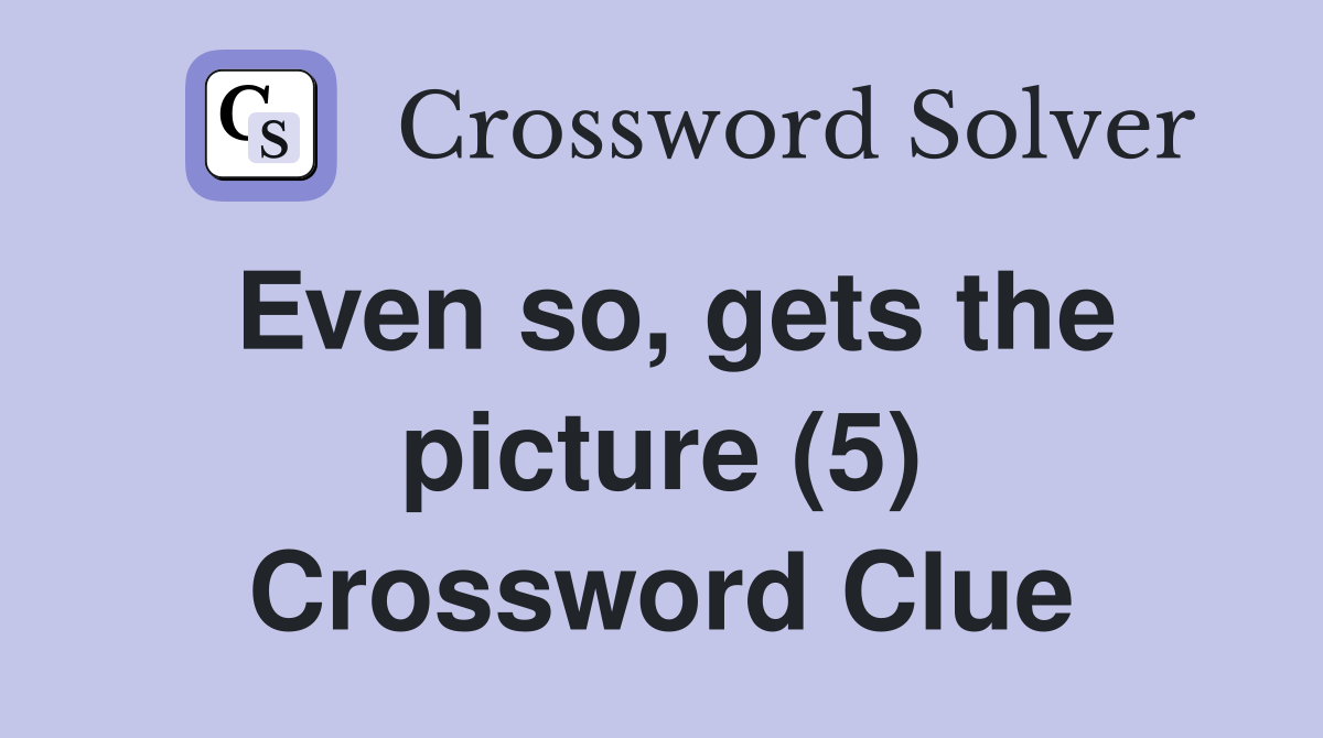 Even so, gets the picture (5) Crossword Clue