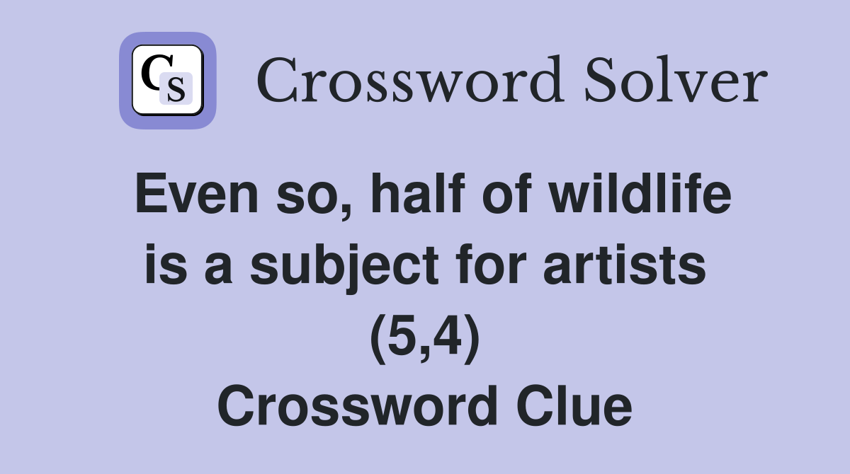 Even so, half of wildlife is a subject for artists (5,4) Crossword Clue