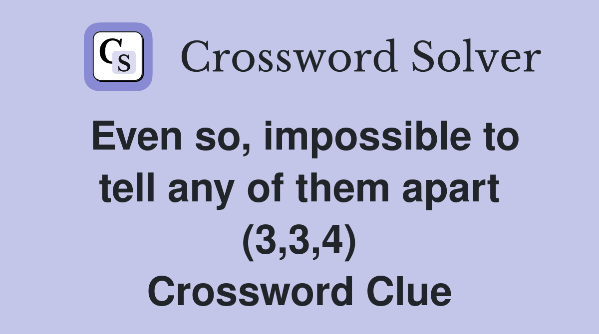 Even so, impossible to tell any of them apart (3,3,4) Crossword Clue