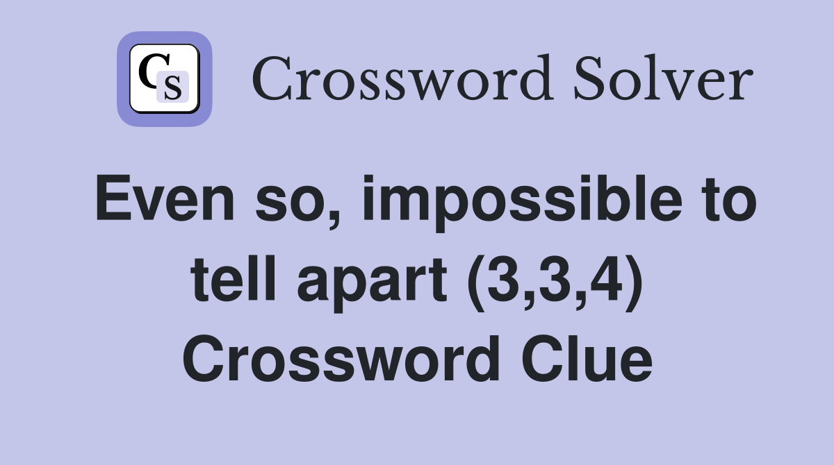 Even so, impossible to tell apart (3,3,4) Crossword Clue