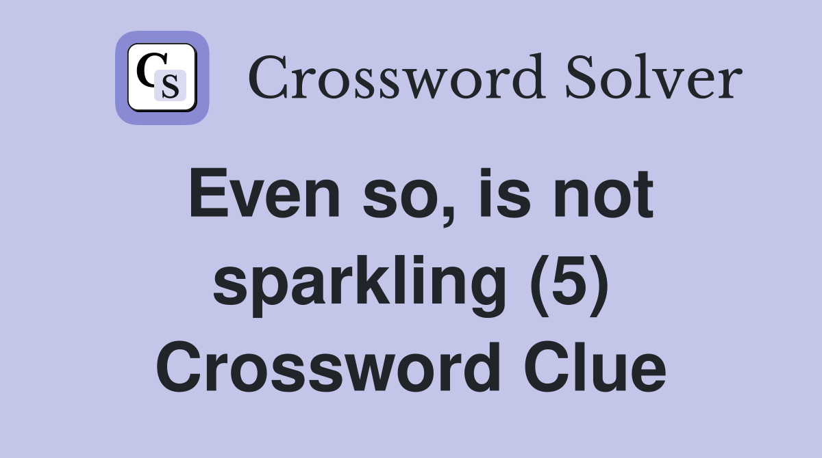 Even so, is not sparkling (5) Crossword Clue