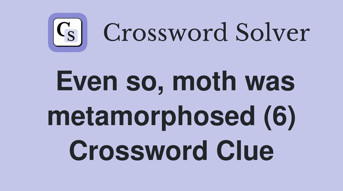 Even so, moth was metamorphosed (6) Crossword Clue