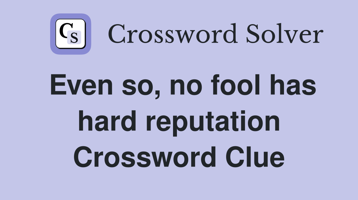 Even so, no fool has hard reputation Crossword Clue