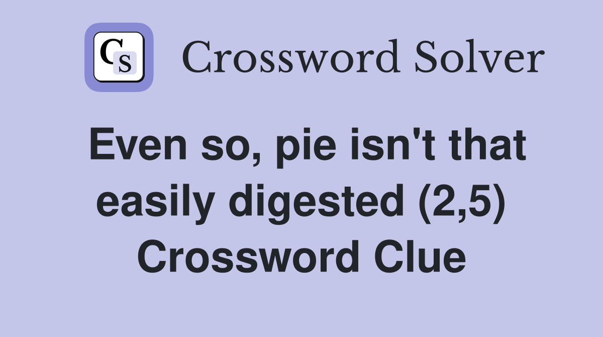 Even so, pie isn't that easily digested (2,5) Crossword Clue