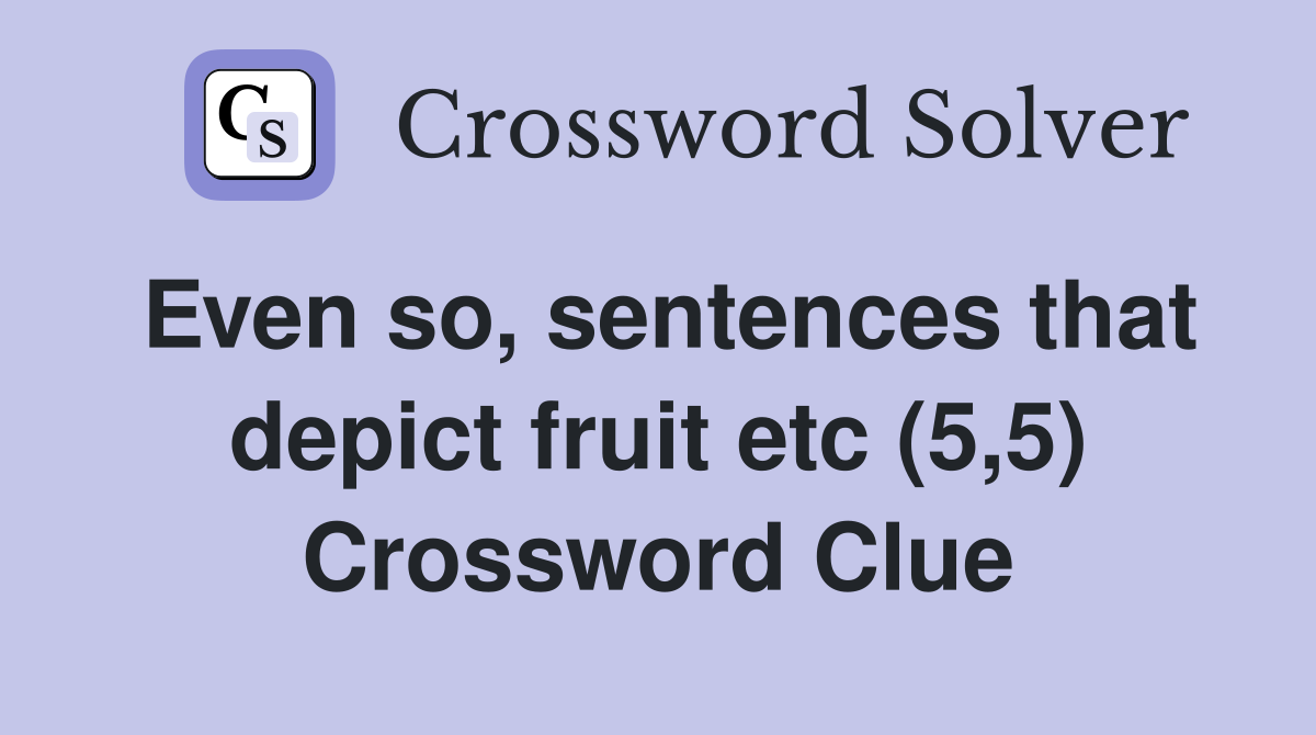 Even so, sentences that depict fruit etc (5,5) Crossword Clue
