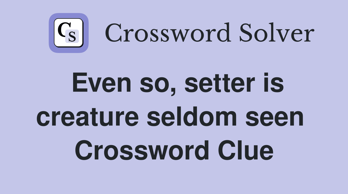Even so, setter is creature seldom seen  Crossword Clue