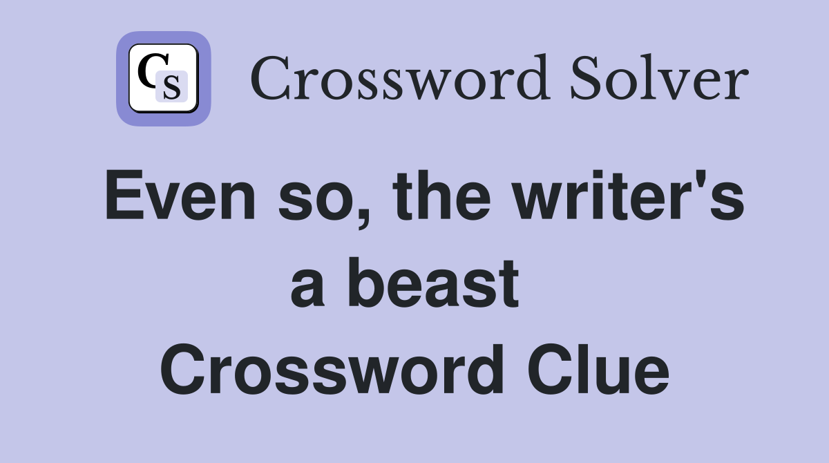 Even so, the writer's a beast  Crossword Clue