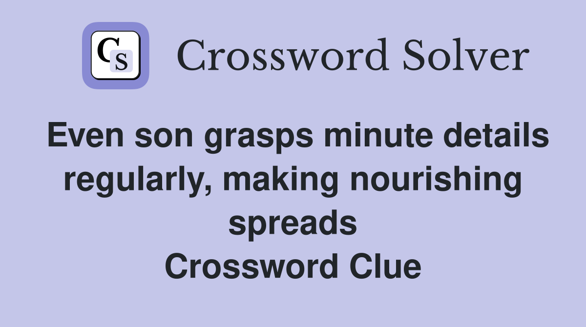 Even son grasps minute details regularly, making nourishing spreads Crossword Clue