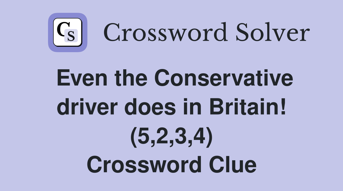 Even the Conservative driver does in Britain! (5,2,3,4) Crossword Clue